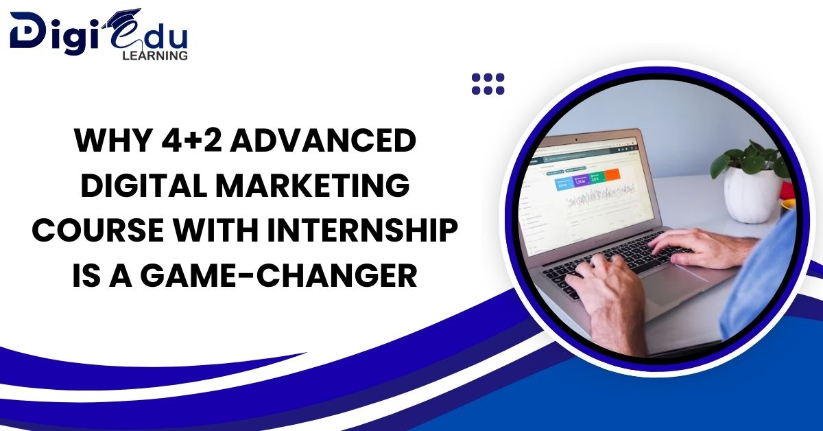 Why 4+2 Advanced Digital Marketing Course with Internship is a Game-Changer